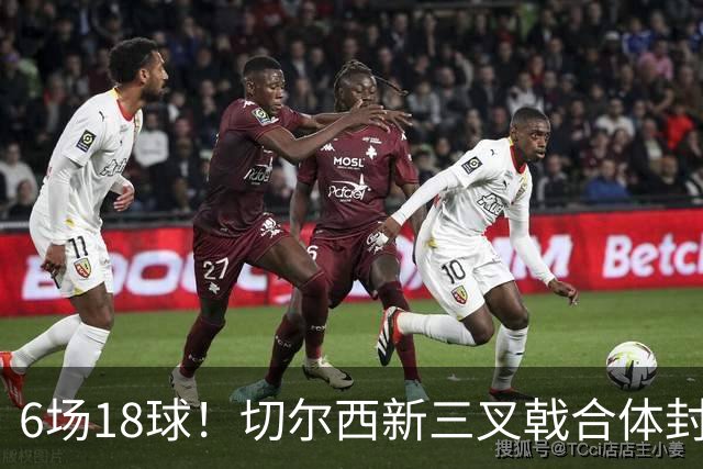 6场18球！切尔西新三叉戟合体封神秘籍，掀进攻狂潮同时防线需加固